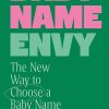 Baby Name Envy: The New Way to Choose a Baby Name You’ll Love