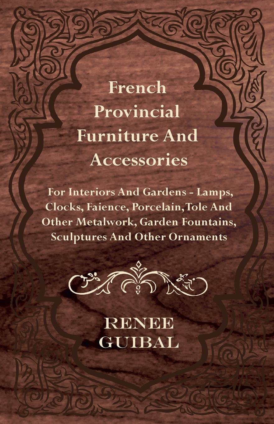 French Provincial - Furniture and Accessories - For Interiors and Gardens: Lamps - Clocks - Faience - Porcelain - Tole and Other Metalwork - Garden Fountains, Sculptures and...