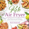Keto Air Fryer: 200+ Delicious Low-Carb Recipes to Heal Your Body & Help You Lose Weight: 100+ Delicious Low-Carb Recipes to Heal Your Body & Help You Lose Weight