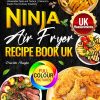 Ninja Air Fryer Recipe Book UK: Simplify Your Cooking with Easy-To-Follow Ninja Foodi Air Fryer Recipes That Deliver Unbeatable Taste and Texture | Colours to Inspire Your...