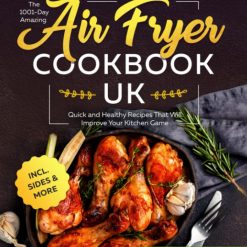 The 1001-Day Amazing Air Fryer Cookbook UK: Quick and Healthy Recipes That Will Improve Your Kitchen Game incl. Sides & More