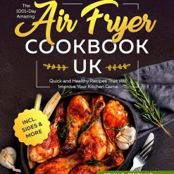 The 1001-Day Amazing Air Fryer Cookbook UK: Quick and Healthy Recipes That Will Improve Your Kitchen Game incl. Sides & More