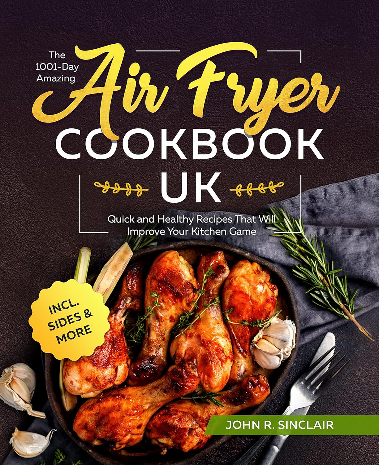 The 1001-Day Amazing Air Fryer Cookbook UK: Quick and Healthy Recipes That Will Improve Your Kitchen Game incl. Sides & More