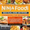 The Essential Ninja Foodi MAX Dual Zone Air Fryer Cookbook for Beginners: Quick & Easy Air Fryer Recipes with Step-by-Step Instructions for Busy People, Perfect for Effortless...