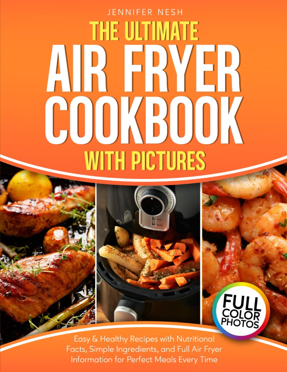 The Ultimate Air Fryer Cookbook with Pictures: Easy & Healthy Recipes with Nutritional Facts, Simple Ingredients, and Full Air Fryer Information for Perfect Meals Every Time