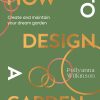 How to Design a Garden: Create and Maintain Your Dream Garden: A SUNDAY TIMES BESTSELLER