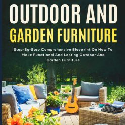 How To Make Outdoor And Garden Furniture: Step-By-Step Comprehensive Blueprint On How To Make Functional And Lasting Outdoor And Garden Furniture