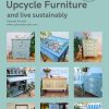 Learn to Upcycle Furniture and Live Sustainably: The Ultimate Guide to Upcycling Furniture and Reducing Waste