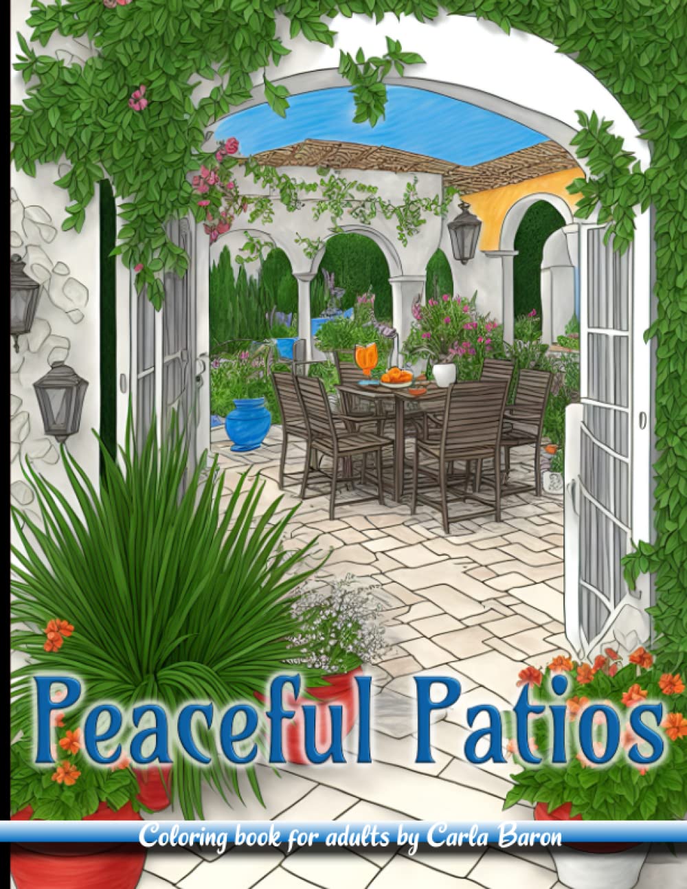 Peaceful Patios - Coloring book for adults by Carla Baron: Beautiful Mediterranean Patios and terraces with potted plants and garden furniture in 50 unique images.