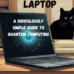 Schrödinger’s Laptop: A Ridiculously Simple Guide to Quantum Computing