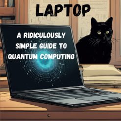 Schrödinger’s Laptop: A Ridiculously Simple Guide to Quantum Computing