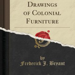Working Drawings of Colonial Furniture (Classic Reprint)