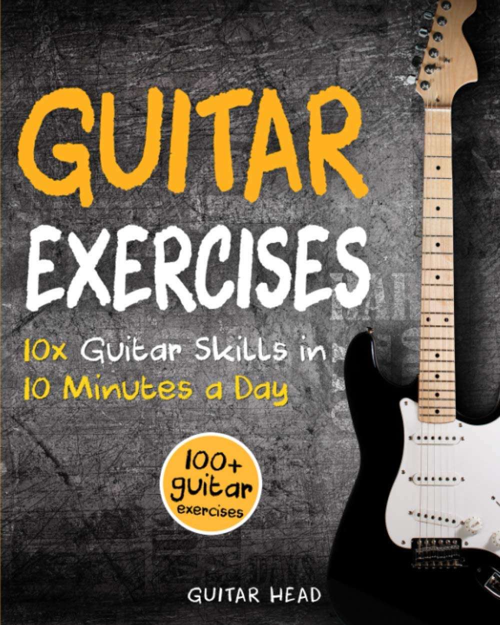 Guitar Exercises: 10x Guitar Skills in 10 Minutes a Day: An Arsenal of 100+ Exercises for All Areas