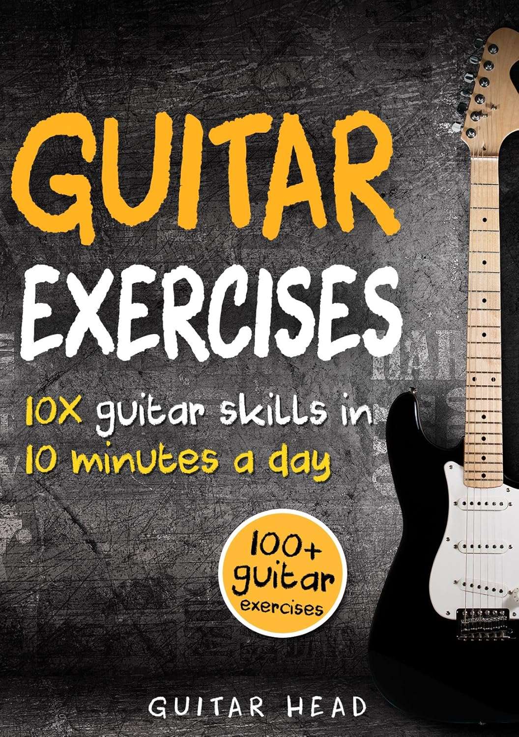Guitar Exercises: 10x Guitar Skills in 10 Minutes a Day: An Arsenal of 100+ Exercises for All Areas